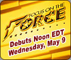 Focus on the Force debuts noon EDT, Wednesday, May 9