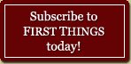 Subscribe to the magazine FIRST THINGS today